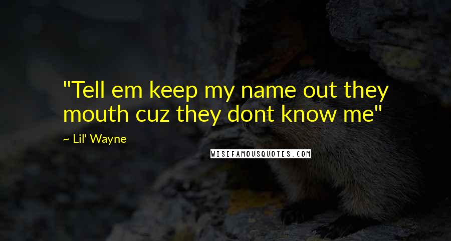 Lil' Wayne Quotes: "Tell em keep my name out they mouth cuz they dont know me"