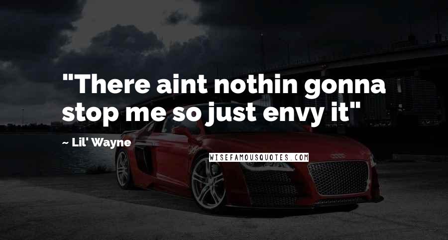 Lil' Wayne Quotes: "There aint nothin gonna stop me so just envy it"