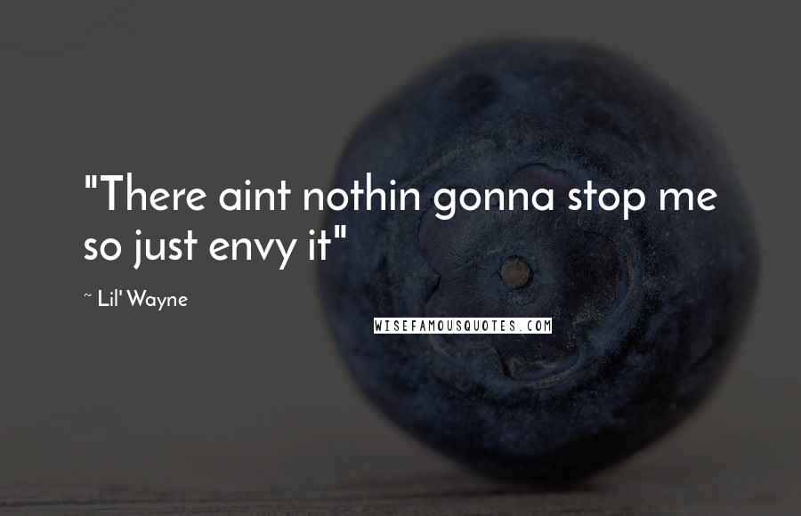 Lil' Wayne Quotes: "There aint nothin gonna stop me so just envy it"