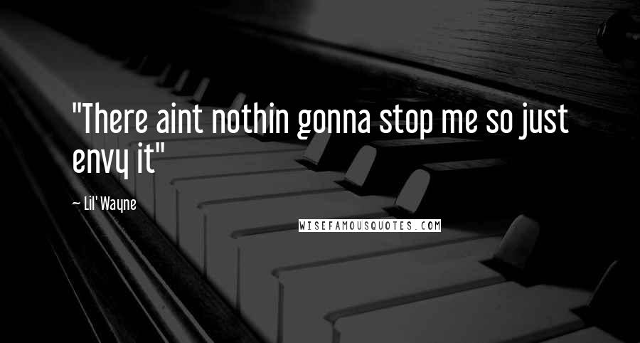 Lil' Wayne Quotes: "There aint nothin gonna stop me so just envy it"