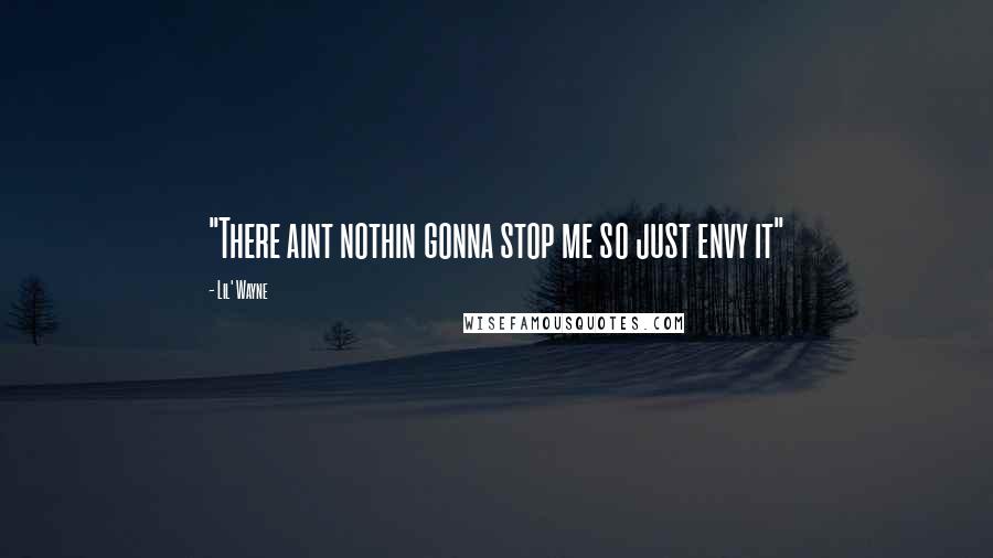 Lil' Wayne Quotes: "There aint nothin gonna stop me so just envy it"