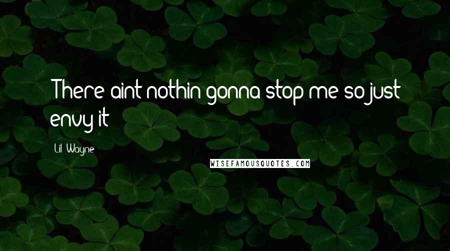 Lil' Wayne Quotes: "There aint nothin gonna stop me so just envy it"