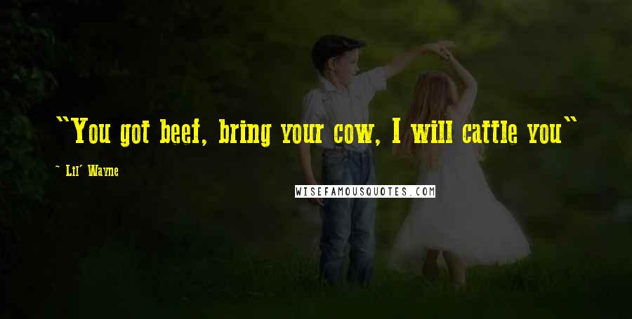 Lil' Wayne Quotes: "You got beef, bring your cow, I will cattle you"