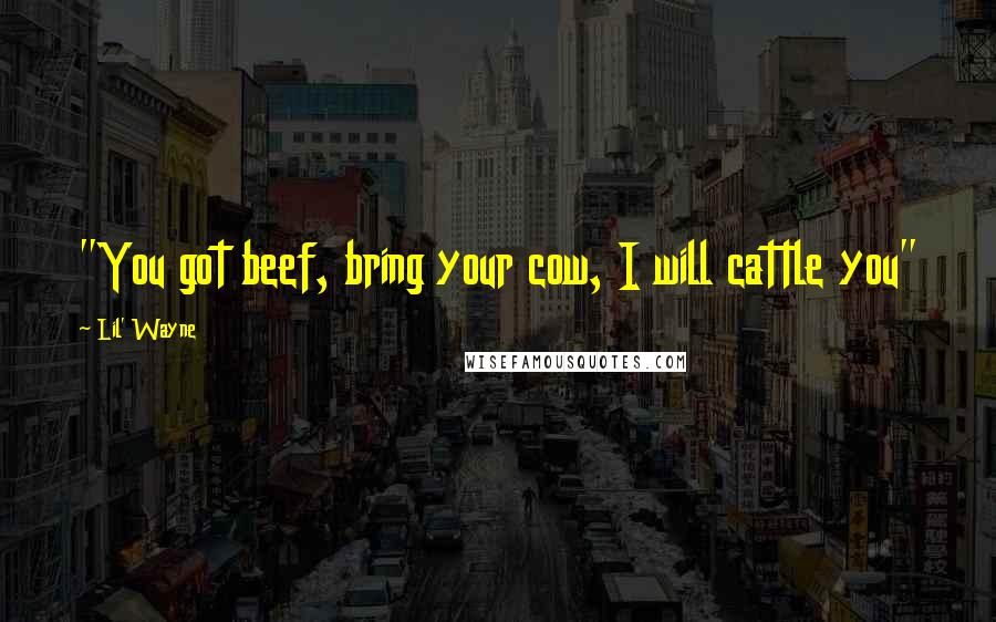 Lil' Wayne Quotes: "You got beef, bring your cow, I will cattle you"