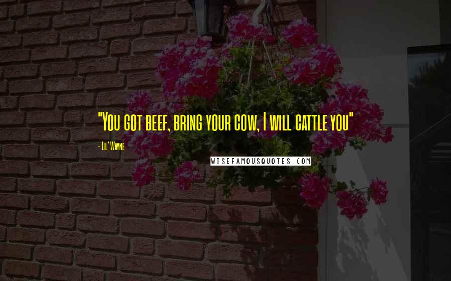 Lil' Wayne Quotes: "You got beef, bring your cow, I will cattle you"
