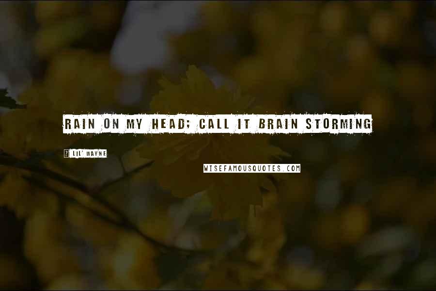 Lil' Wayne Quotes: Rain on my head; call it brain storming