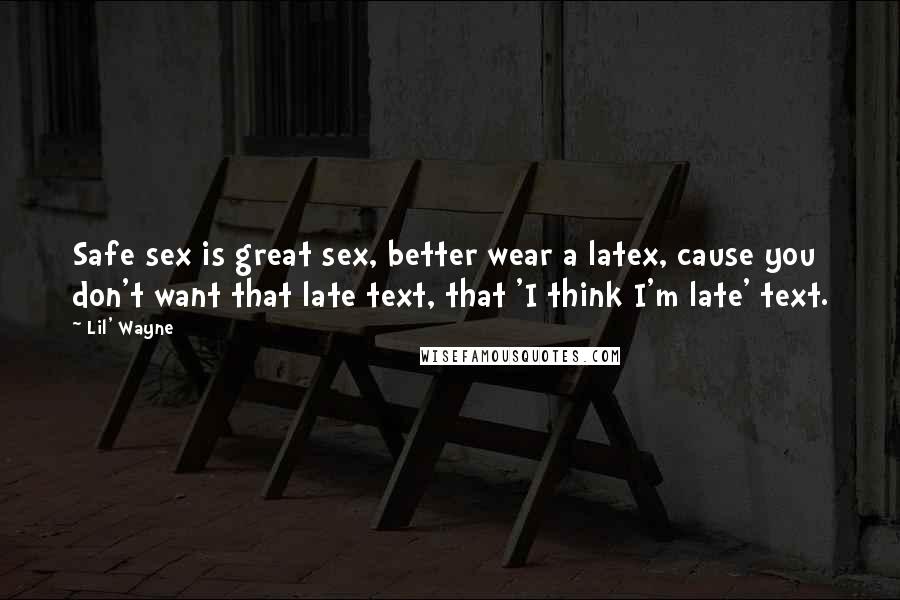 Lil' Wayne Quotes: Safe sex is great sex, better wear a latex, cause you don't want that late text, that 'I think I'm late' text.