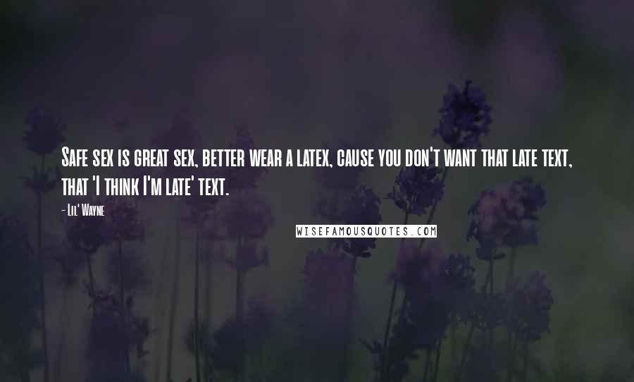 Lil' Wayne Quotes: Safe sex is great sex, better wear a latex, cause you don't want that late text, that 'I think I'm late' text.
