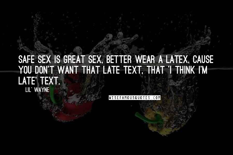 Lil' Wayne Quotes: Safe sex is great sex, better wear a latex, cause you don't want that late text, that 'I think I'm late' text.