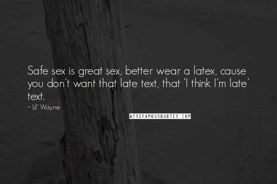 Lil' Wayne Quotes: Safe sex is great sex, better wear a latex, cause you don't want that late text, that 'I think I'm late' text.