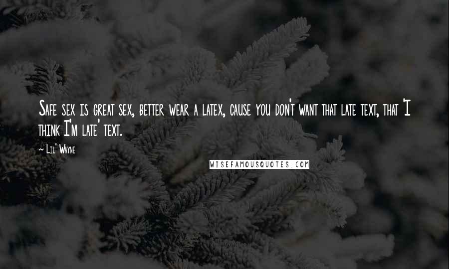 Lil' Wayne Quotes: Safe sex is great sex, better wear a latex, cause you don't want that late text, that 'I think I'm late' text.