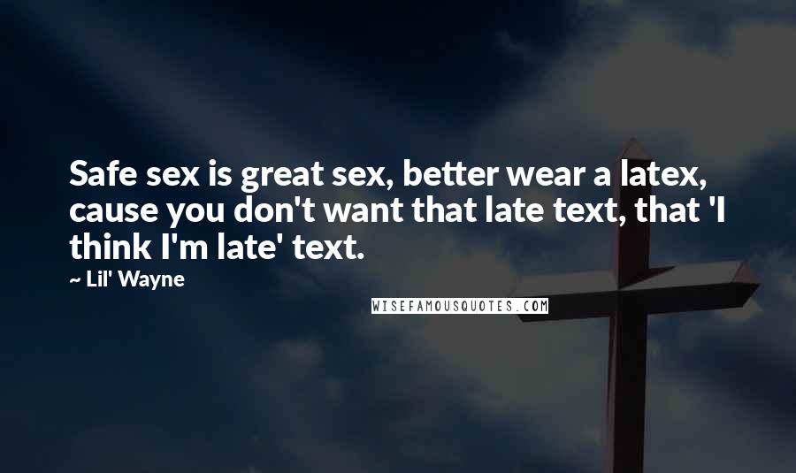 Lil' Wayne Quotes: Safe sex is great sex, better wear a latex, cause you don't want that late text, that 'I think I'm late' text.