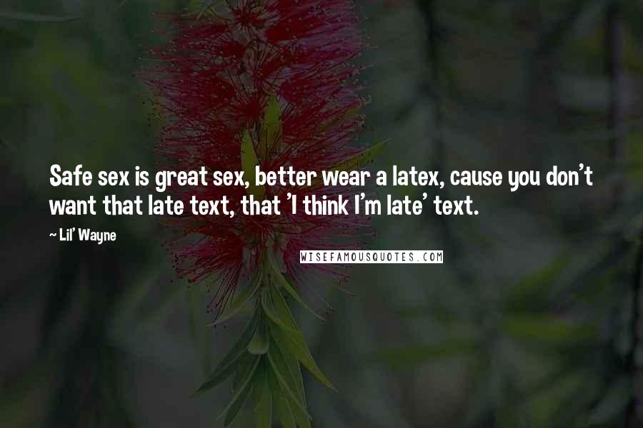 Lil' Wayne Quotes: Safe sex is great sex, better wear a latex, cause you don't want that late text, that 'I think I'm late' text.