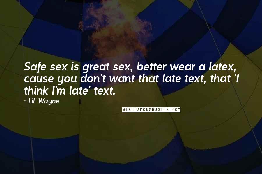 Lil' Wayne Quotes: Safe sex is great sex, better wear a latex, cause you don't want that late text, that 'I think I'm late' text.