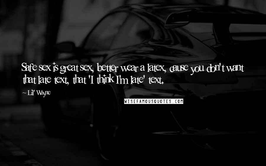 Lil' Wayne Quotes: Safe sex is great sex, better wear a latex, cause you don't want that late text, that 'I think I'm late' text.