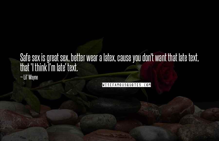 Lil' Wayne Quotes: Safe sex is great sex, better wear a latex, cause you don't want that late text, that 'I think I'm late' text.