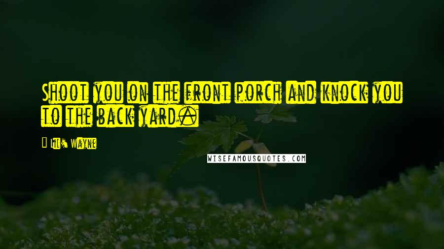 Lil' Wayne Quotes: Shoot you on the front porch and knock you to the back yard.