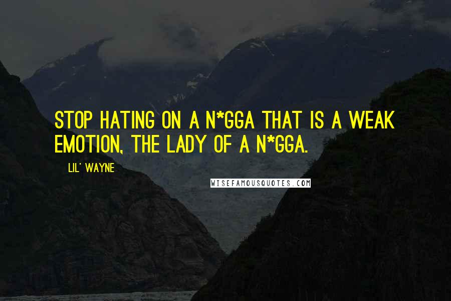 Lil' Wayne Quotes: Stop hating on a n*gga that is a weak emotion, the lady of a n*gga.