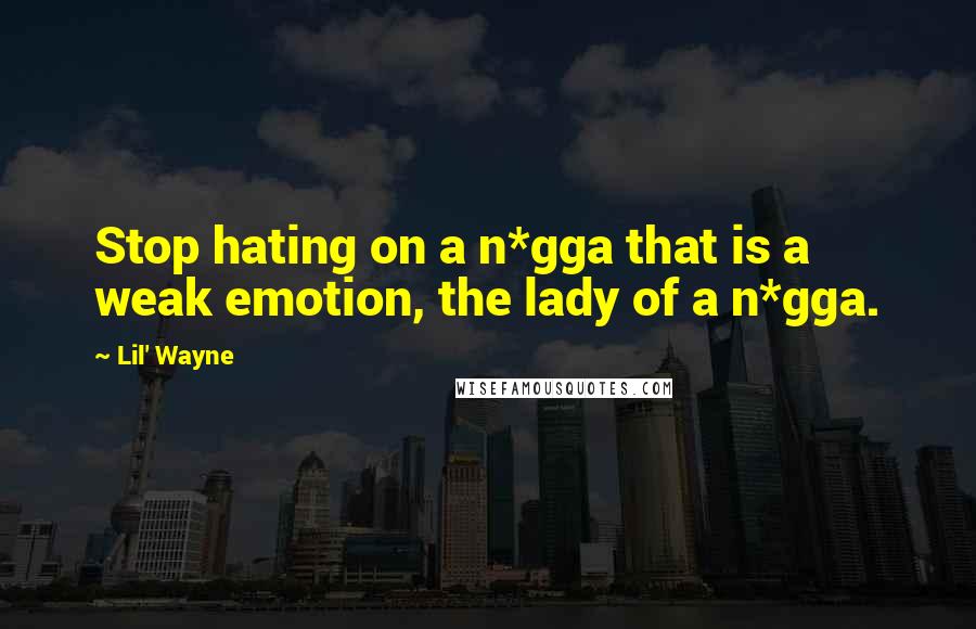 Lil' Wayne Quotes: Stop hating on a n*gga that is a weak emotion, the lady of a n*gga.