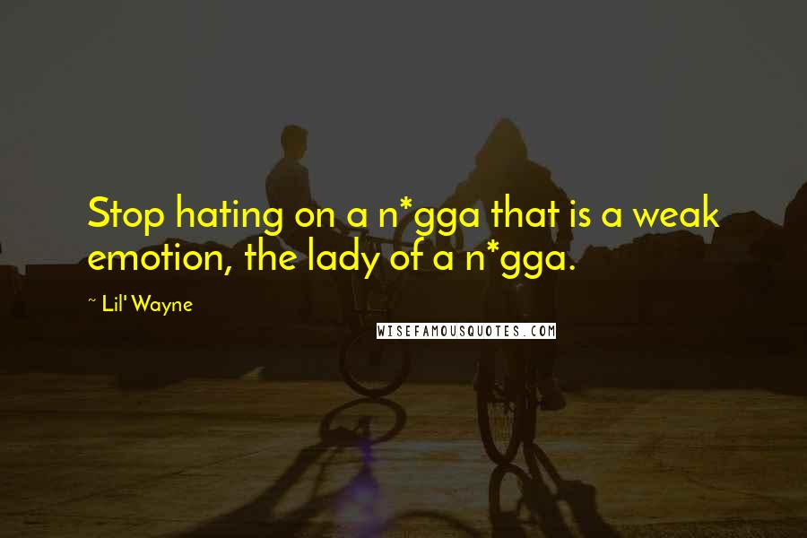 Lil' Wayne Quotes: Stop hating on a n*gga that is a weak emotion, the lady of a n*gga.