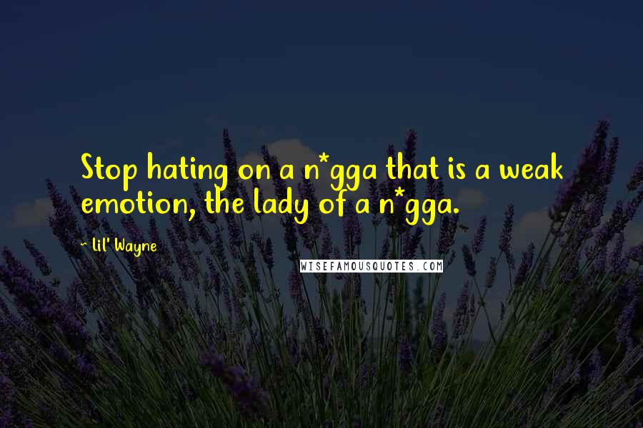 Lil' Wayne Quotes: Stop hating on a n*gga that is a weak emotion, the lady of a n*gga.