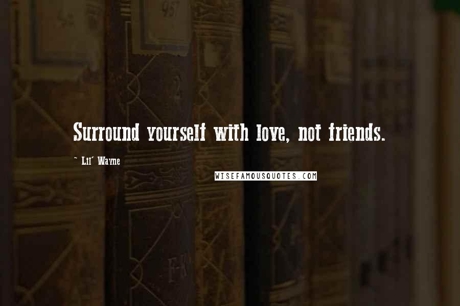 Lil' Wayne Quotes: Surround yourself with love, not friends.