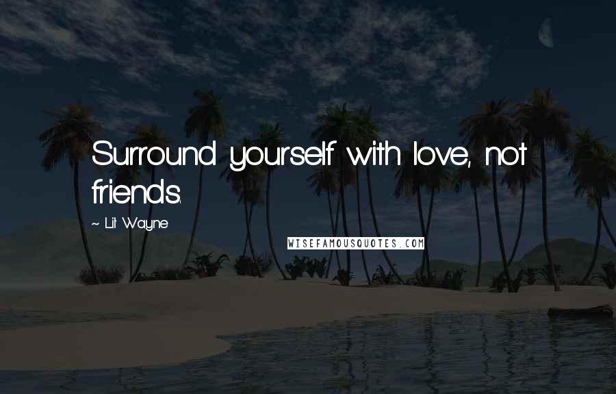 Lil' Wayne Quotes: Surround yourself with love, not friends.