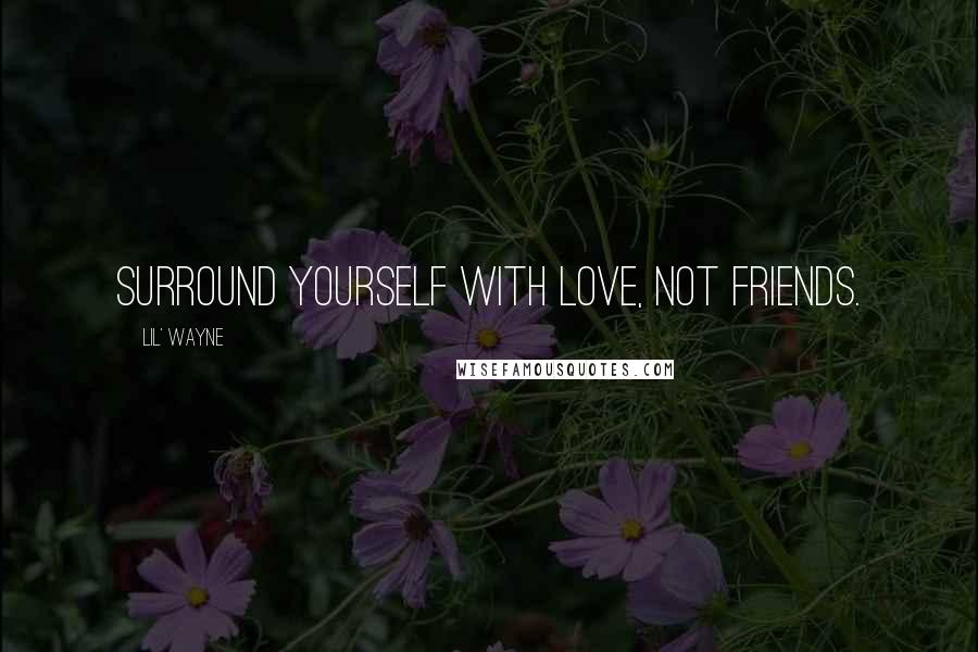 Lil' Wayne Quotes: Surround yourself with love, not friends.