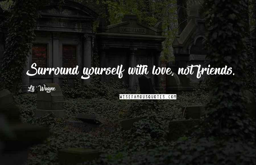 Lil' Wayne Quotes: Surround yourself with love, not friends.