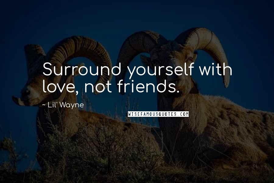 Lil' Wayne Quotes: Surround yourself with love, not friends.