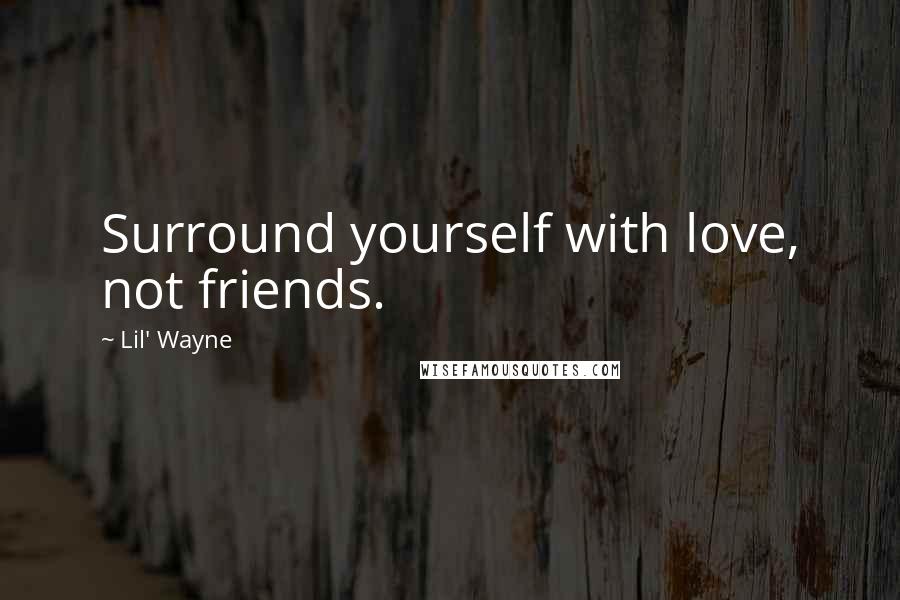 Lil' Wayne Quotes: Surround yourself with love, not friends.