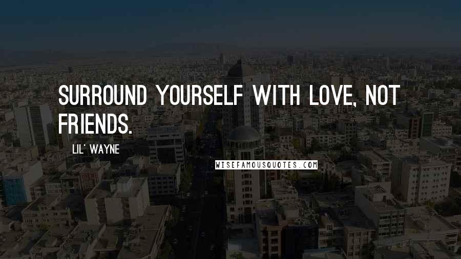 Lil' Wayne Quotes: Surround yourself with love, not friends.