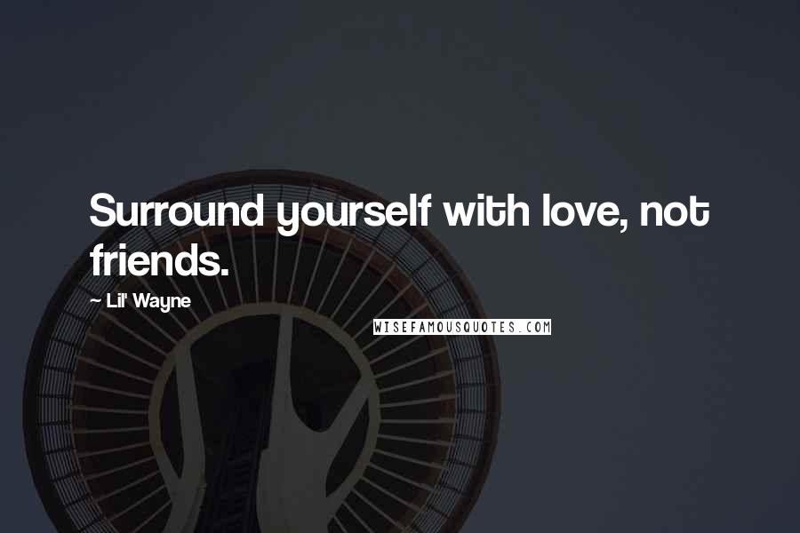 Lil' Wayne Quotes: Surround yourself with love, not friends.