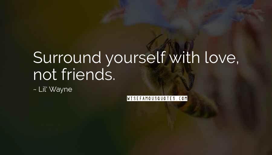 Lil' Wayne Quotes: Surround yourself with love, not friends.