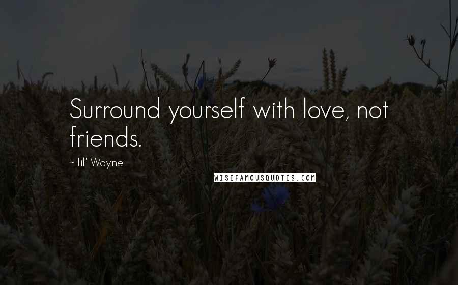 Lil' Wayne Quotes: Surround yourself with love, not friends.