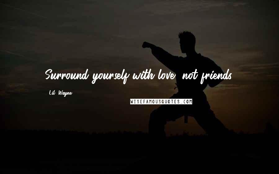 Lil' Wayne Quotes: Surround yourself with love, not friends.