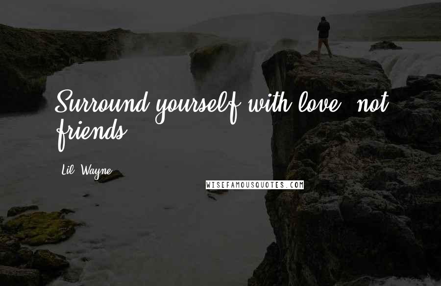 Lil' Wayne Quotes: Surround yourself with love, not friends.