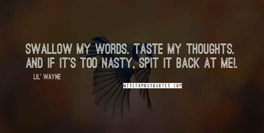 Lil' Wayne Quotes: Swallow my words. Taste my thoughts. And if it's too nasty, spit it back at me!.