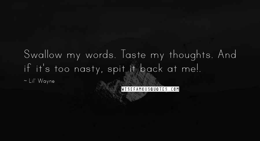 Lil' Wayne Quotes: Swallow my words. Taste my thoughts. And if it's too nasty, spit it back at me!.