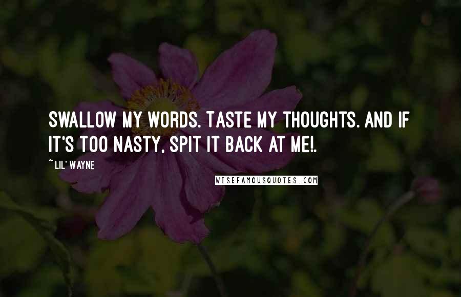 Lil' Wayne Quotes: Swallow my words. Taste my thoughts. And if it's too nasty, spit it back at me!.