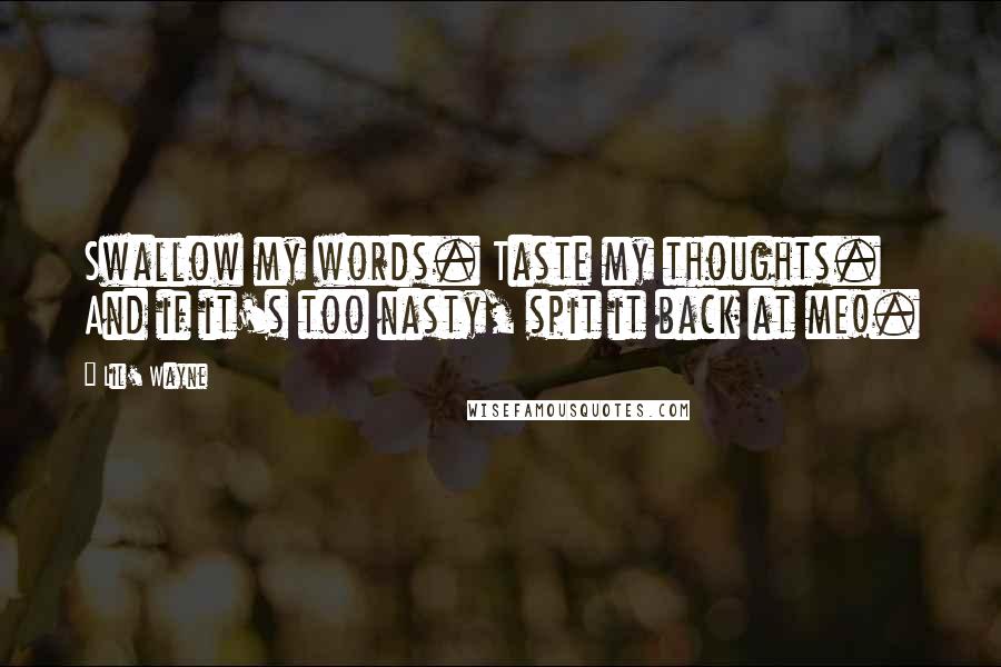 Lil' Wayne Quotes: Swallow my words. Taste my thoughts. And if it's too nasty, spit it back at me!.