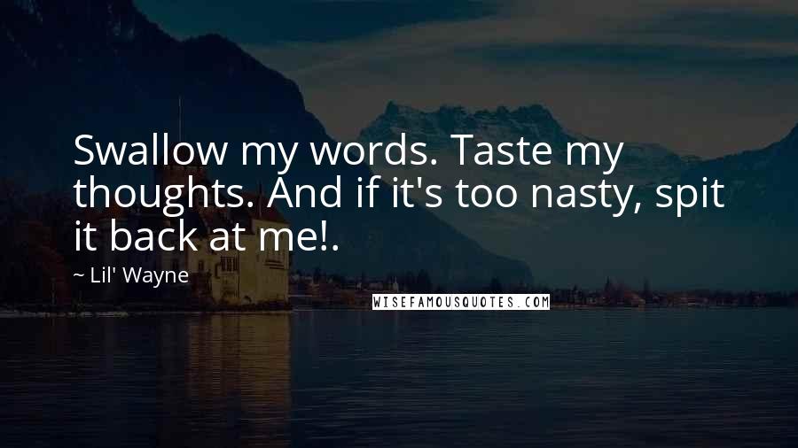 Lil' Wayne Quotes: Swallow my words. Taste my thoughts. And if it's too nasty, spit it back at me!.