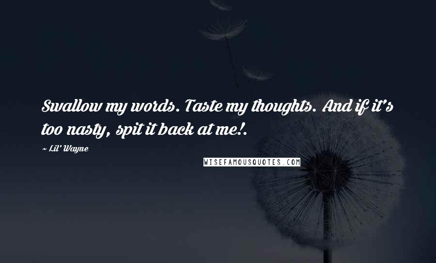 Lil' Wayne Quotes: Swallow my words. Taste my thoughts. And if it's too nasty, spit it back at me!.