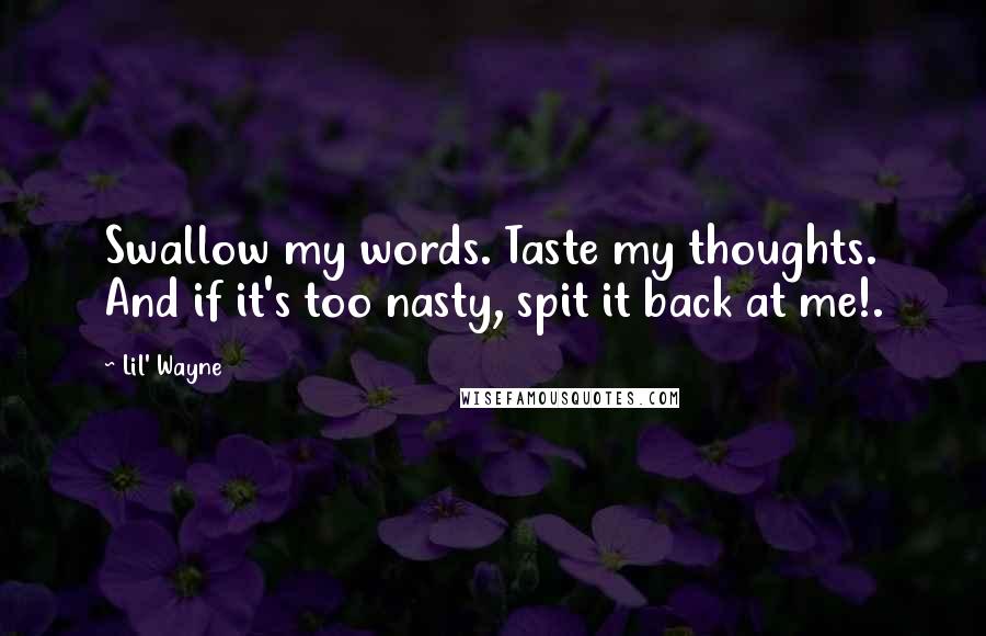 Lil' Wayne Quotes: Swallow my words. Taste my thoughts. And if it's too nasty, spit it back at me!.