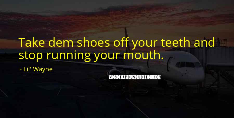 Lil' Wayne Quotes: Take dem shoes off your teeth and stop running your mouth.