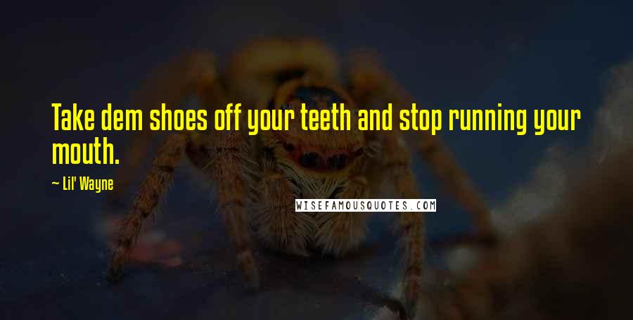 Lil' Wayne Quotes: Take dem shoes off your teeth and stop running your mouth.
