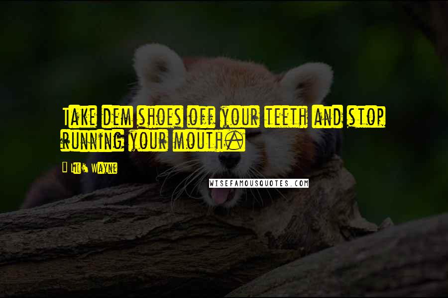 Lil' Wayne Quotes: Take dem shoes off your teeth and stop running your mouth.