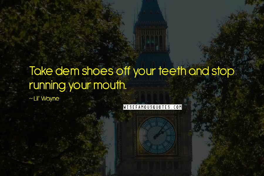 Lil' Wayne Quotes: Take dem shoes off your teeth and stop running your mouth.