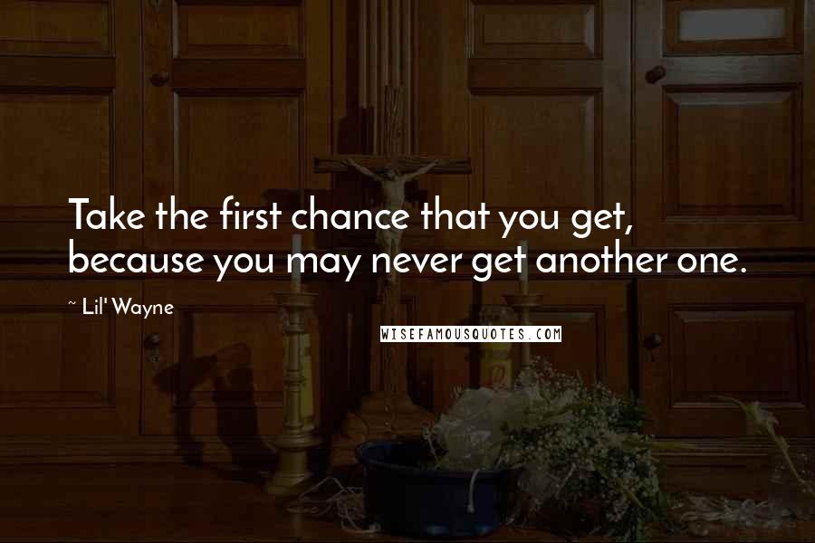 Lil' Wayne Quotes: Take the first chance that you get, because you may never get another one.