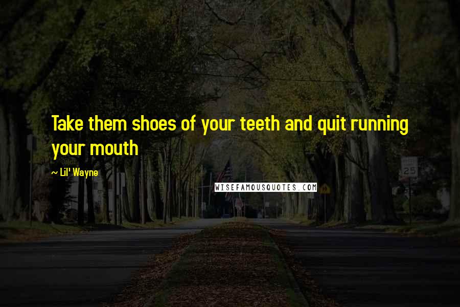 Lil' Wayne Quotes: Take them shoes of your teeth and quit running your mouth